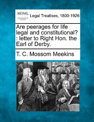 Buch Are Peerages for Life Legal and Constitutional?: Letter to Right Hon. the Earl of Derby. T C Mossom Meekins