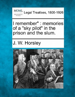 Könyv I Remember": Memories of a "Sky Pilot" in the Prison and the Slum. J W Horsley