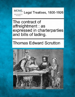 Knjiga The Contract of Affreightment: As Expressed in Charterparties and Bills of Lading. Thomas Edward Scrutton