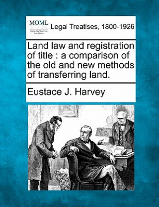 Carte Land Law and Registration of Title: A Comparison of the Old and New Methods of Transferring Land. Eustace John Harvey