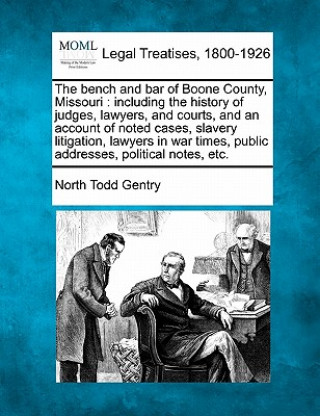 Kniha The Bench and Bar of Boone County, Missouri: Including the History of Judges, Lawyers, and Courts, and an Account of Noted Cases, Slavery Litigation, North Todd Gentry