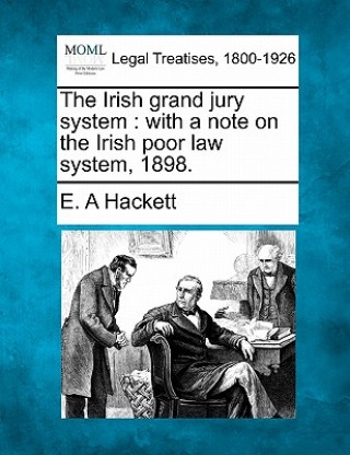 Książka The Irish Grand Jury System: With a Note on the Irish Poor Law System, 1898. E A Hackett