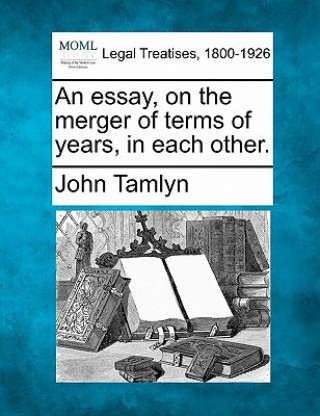 Buch An Essay, on the Merger of Terms of Years, in Each Other. John Tamlyn