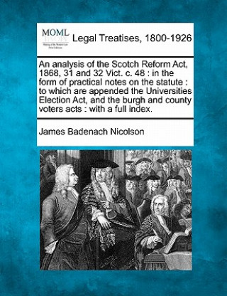 Kniha An Analysis of the Scotch Reform ACT, 1868, 31 and 32 Vict. C. 48: In the Form of Practical Notes on the Statute: To Which Are Appended the Universiti James Badenach Nicolson