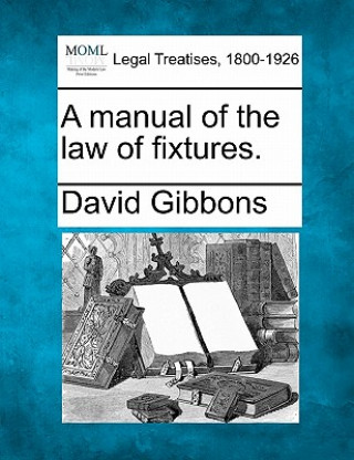 Kniha A Manual of the Law of Fixtures. David Gibbons