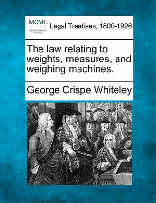 Carte The Law Relating to Weights, Measures, and Weighing Machines. George Crispe Whiteley