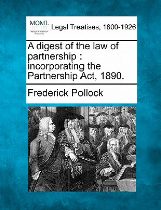 Knjiga A Digest of the Law of Partnership: Incorporating the Partnership ACT, 1890. Frederick Pollock