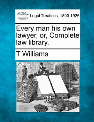 Carte Every Man His Own Lawyer, Or, Complete Law Library. T. Williams