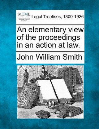 Kniha An Elementary View of the Proceedings in an Action at Law. John William Smith