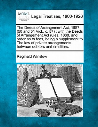 Kniha The Deeds of Arrangement Act, 1887 (50 and 51 Vict., C. 57): With the Deeds of Arrangement ACT Rules, 1888, and Order as to Fees, Being a Supplement t Reginald Winslow