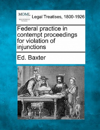 Book Federal Practice in Contempt Proceedings for Violation of Injunctions Ed Baxter