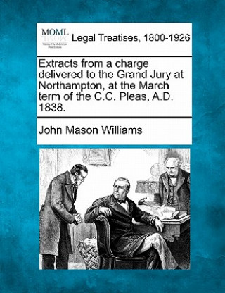 Carte Extracts from a Charge Delivered to the Grand Jury at Northampton, at the March Term of the C.C. Pleas, A.D. 1838. John Mason Williams