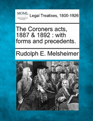 Kniha The Coroners Acts, 1887 & 1892: With Forms and Precedents. Rudolph E Melsheimer