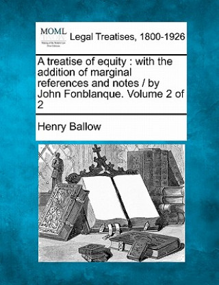 Kniha A Treatise of Equity: With the Addition of Marginal References and Notes / By John Fonblanque. Volume 2 of 2 Henry Ballow