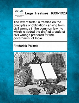 Kniha The Law of Torts: A Treatise on the Principles of Obligations Arising from Civil Wrongs in the Common Law: To Which Is Added the Draft o Frederick Pollock