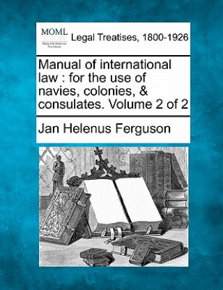 Książka Manual of International Law: For the Use of Navies, Colonies, & Consulates. Volume 2 of 2 Jan Helenus Ferguson