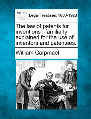 Książka The Law of Patents for Inventions: Familiarly Explained for the Use of Inventors and Patentees. William Carpmael