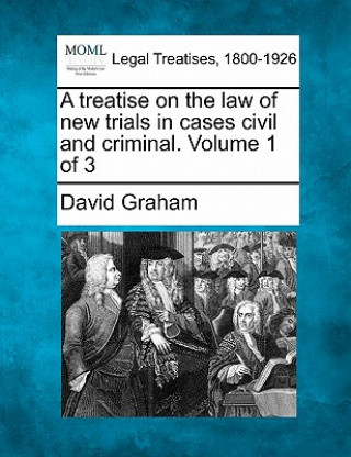 Livre A Treatise on the Law of New Trials in Cases Civil and Criminal. Volume 1 of 3 David Graham