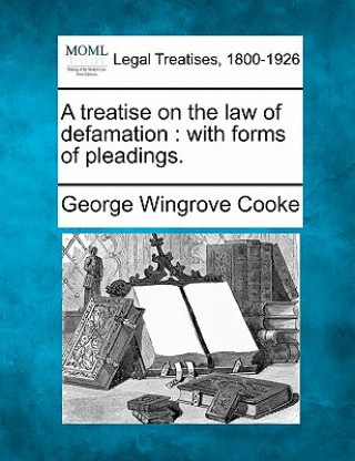 Książka A Treatise on the Law of Defamation: With Forms of Pleadings. George Wingrove Cooke