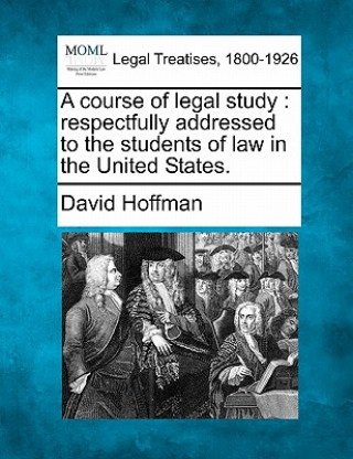 Kniha A Course of Legal Study: Respectfully Addressed to the Students of Law in the United States. David Hoffman