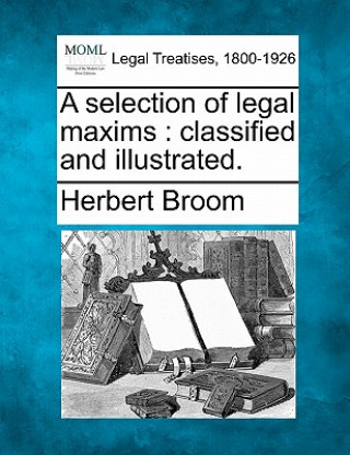 Kniha A Selection of Legal Maxims: Classified and Illustrated. Herbert Broom