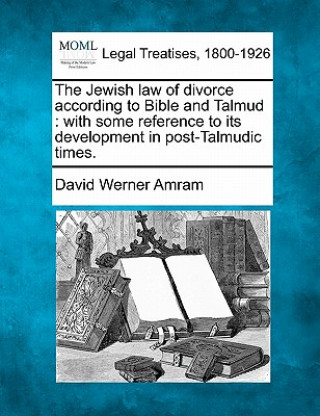Kniha The Jewish Law of Divorce According to Bible and Talmud: With Some Reference to Its Development in Post-Talmudic Times. David Werner Amram