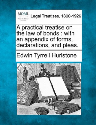 Kniha A Practical Treatise on the Law of Bonds: With an Appendix of Forms, Declarations, and Pleas. Edwin Tyrrell Hurlstone