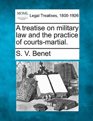 Carte A Treatise on Military Law and the Practice of Courts-Martial. S V Benet