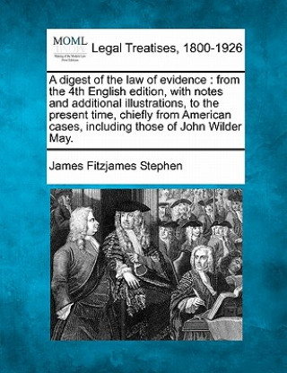 Kniha A Digest of the Law of Evidence: From the 4th English Edition, with Notes and Additional Illustrations, to the Present Time, Chiefly from American Cas James Fitzjames Stephen