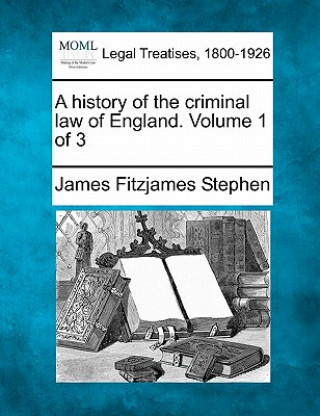 Kniha A History of the Criminal Law of England. Volume 1 of 3 James Fitzjames Stephen