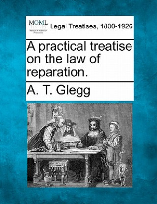 Kniha A Practical Treatise on the Law of Reparation. A T Glegg