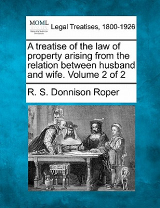 Book A Treatise of the Law of Property Arising from the Relation Between Husband and Wife. Volume 2 of 2 R S Donnison Roper