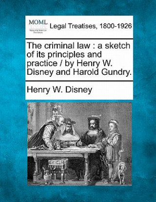 Carte The Criminal Law: A Sketch of Its Principles and Practice / By Henry W. Disney and Harold Gundry. Henry W Disney