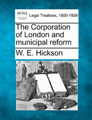 Carte The Corporation of London and Municipal Reform W E Hickson