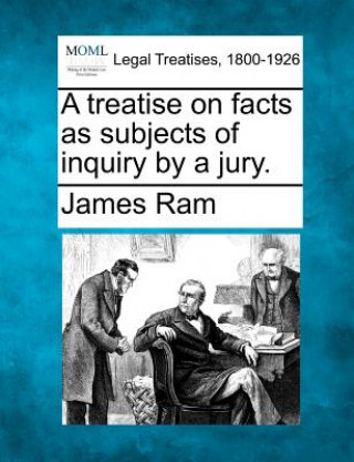 Carte A Treatise on Facts as Subjects of Inquiry by a Jury. James RAM