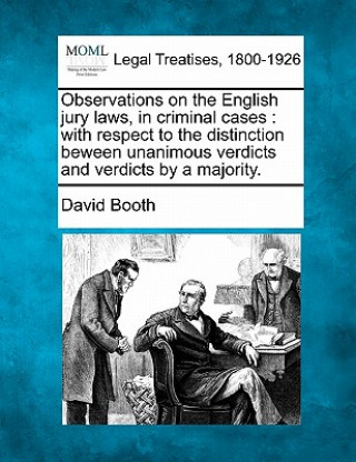 Libro Observations on the English Jury Laws, in Criminal Cases: With Respect to the Distinction Beween Unanimous Verdicts and Verdicts by a Majority. David Booth