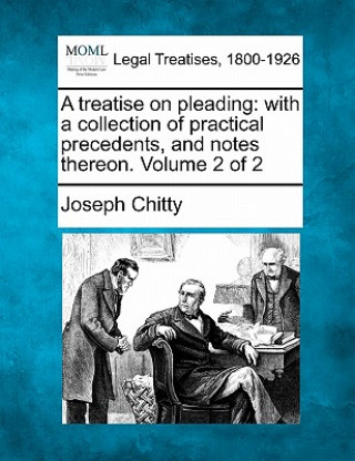 Książka A Treatise on Pleading: With a Collection of Practical Precedents, and Notes Thereon. Volume 2 of 2 Joseph Chitty