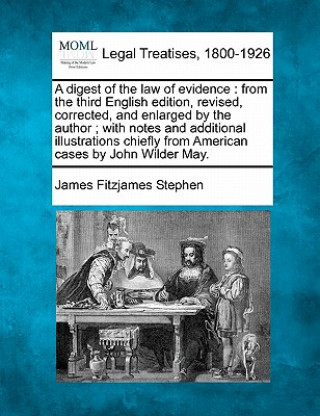 Książka A Digest of the Law of Evidence: From the Third English Edition, Revised, Corrected, and Enlarged by the Author; With Notes and Additional Illustratio James Fitzjames Stephen