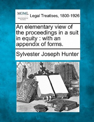 Carte An Elementary View of the Proceedings in a Suit in Equity: With an Appendix of Forms. Sylvester Joseph Hunter