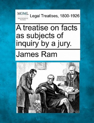Книга A Treatise on Facts as Subjects of Inquiry by a Jury. James RAM
