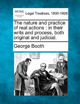 Książka The Nature and Practice of Real Actions: In Their Writs and Process, Both Original and Judicial. George Booth