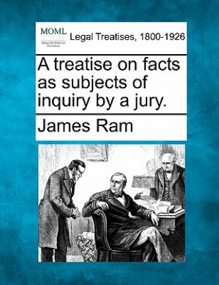 Knjiga A Treatise on Facts as Subjects of Inquiry by a Jury. James RAM