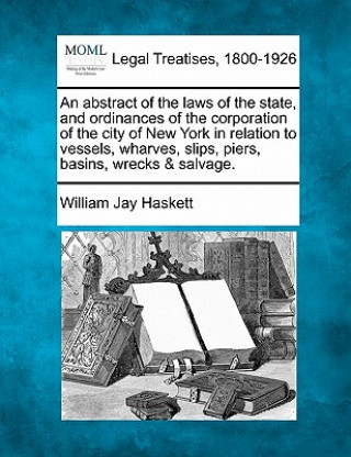 Carte An Abstract of the Laws of the State, and Ordinances of the Corporation of the City of New York in Relation to Vessels, Wharves, Slips, Piers, Basins, William Jay Haskett