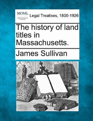 Kniha The History of Land Titles in Massachusetts. James Sullivan