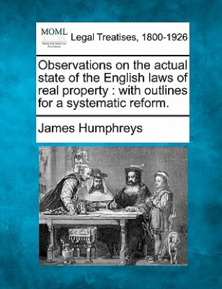 Книга Observations on the Actual State of the English Laws of Real Property: With Outlines for a Systematic Reform. James Humphreys