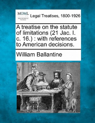 Książka A Treatise on the Statute of Limitations (21 Jac. I. C. 16.): With References to American Decisions. William Ballantine