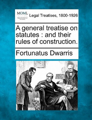 Kniha A General Treatise on Statutes: And Their Rules of Construction. Fortunatus Dwarris