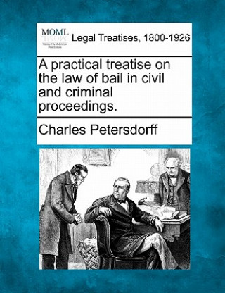 Knjiga A Practical Treatise on the Law of Bail, in Civil and Criminal Proceedings. Charles Petersdorff