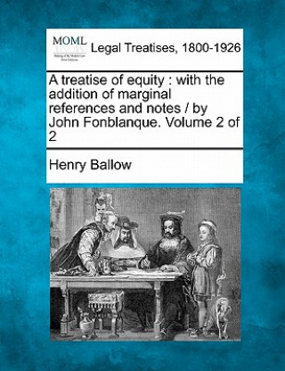 Kniha A Treatise of Equity: With the Addition of Marginal References and Notes / By John Fonblanque. Volume 2 of 2 Henry Ballow