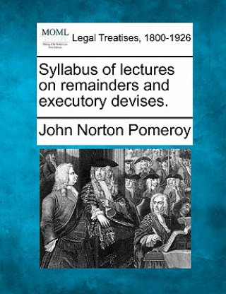Книга Syllabus of Lectures on Remainders and Executory Devises. John Norton Pomeroy